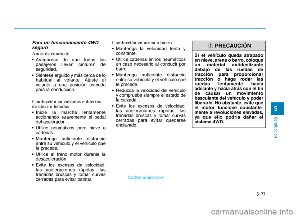 Hyundai Tucson 2019 Manual del propietario (in Spanish) 5-77
Conducción
5
Para un funcionamiento 4WDseguro
Antes de conducir
• Asegúrese de que todos los
pasajeros llevan cinturón de
seguridad.
• Siéntese erguido y más cerca de lo habitual al Hyundai Tucson 2019 Manual del propietario (in Spanish) 5-77
Conducción
5
Para un funcionamiento 4WDseguro
Antes de conducir
• Asegúrese de que todos los
pasajeros llevan cinturón de
seguridad.
• Siéntese erguido y más cerca de lo habitual al