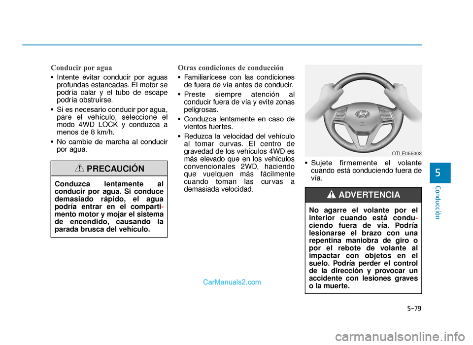 Hyundai Tucson 2019 Manual del propietario (in Spanish) 5-79
Conducción
Conducir por agua
• Intente evitar conducir por aguasprofundas estancadas. El motor se
podría calar y el tubo de escape
podría obstruirse.
• Si es necesario conducir por agu Hyundai Tucson 2019 Manual del propietario (in Spanish) 5-79
Conducción
Conducir por agua
• Intente evitar conducir por aguasprofundas estancadas. El motor se
podría calar y el tubo de escape
podría obstruirse.
• Si es necesario conducir por agu