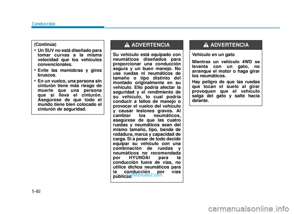 Hyundai Tucson 2019 Manual del propietario (in Spanish) 5-82
Conducción(Continúa)
•Un SUV no está diseñado para
tomar curvas a la misma
velocidad que los vehículos
convencionales.
•Evite las maniobras y giros
bruscos.
•En un vuelco, una persona Hyundai Tucson 2019 Manual del propietario (in Spanish) 5-82
Conducción(Continúa)
•Un SUV no está diseñado para
tomar curvas a la misma
velocidad que los vehículos
convencionales.
•Evite las maniobras y giros
bruscos.
•En un vuelco, una persona