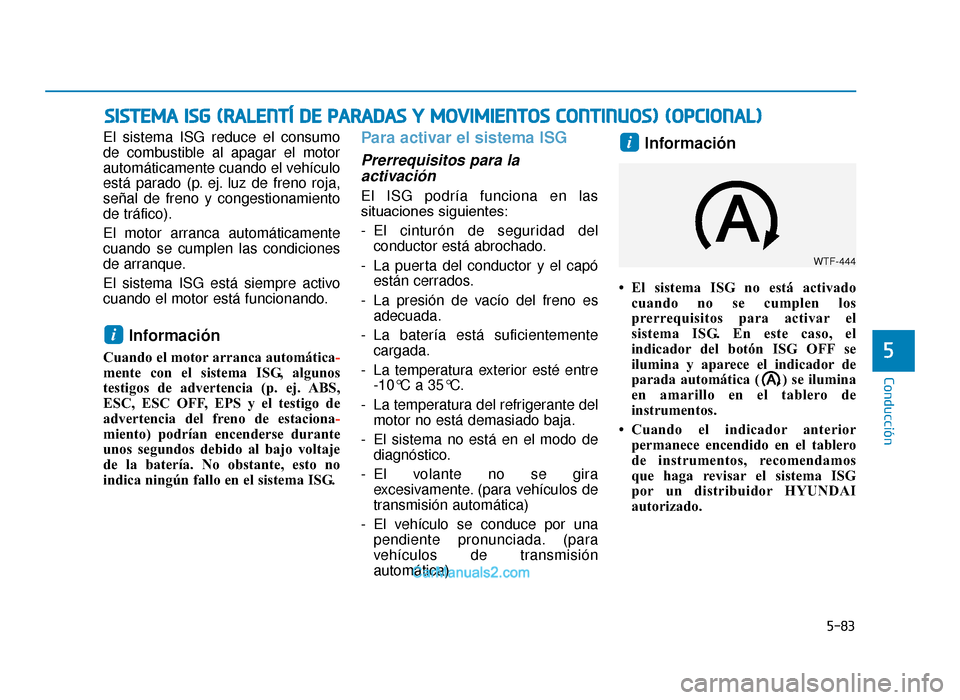 Hyundai Tucson 2019 Manual del propietario (in Spanish) 5-83
Conducción
5
El sistema ISG reduce el consumo
de combustible al apagar el motor
automáticamente cuando el vehículo
está parado (p. ej. luz de freno roja,
señal de freno y congestionamiento
d Hyundai Tucson 2019 Manual del propietario (in Spanish) 5-83
Conducción
5
El sistema ISG reduce el consumo
de combustible al apagar el motor
automáticamente cuando el vehículo
está parado (p. ej. luz de freno roja,
señal de freno y congestionamiento
d