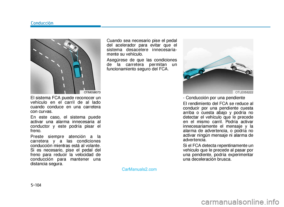 Hyundai Tucson 2019 Manual del propietario (in Spanish) 5-104
Conducción
El sistema FCA puede reconocer un
vehículo en el carril de al lado
cuando conduce en una carretera
con curvas.
En este caso, el sistema puede
activar una alarma innecesaria al
condu Hyundai Tucson 2019 Manual del propietario (in Spanish) 5-104
Conducción
El sistema FCA puede reconocer un
vehículo en el carril de al lado
cuando conduce en una carretera
con curvas.
En este caso, el sistema puede
activar una alarma innecesaria al
condu