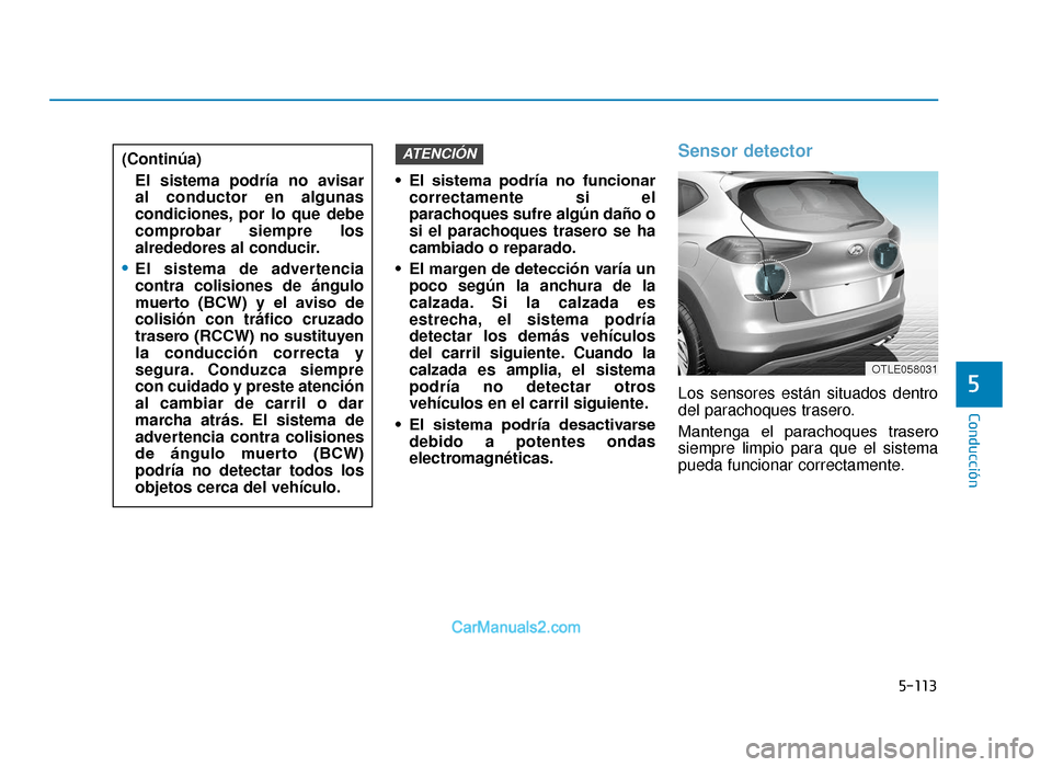 Hyundai Tucson 2019  Manual del propietario (in Spanish) 5-113
Conducción
• El  sistema  podría  no  funcionarcorrectamente si el
parachoques sufre algún daño o
si el parachoques trasero se ha
cambiado o reparado.
• El margen de detección varía un
