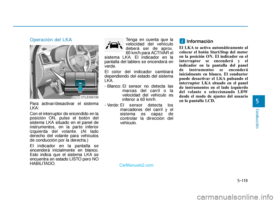 Hyundai Tucson 2019  Manual del propietario (in Spanish) 5-119
Conducción
Operación del LKA
Para activar/desactivar el sistema
LKA:
Con el interruptor de encendido en la
posición ON, pulse el botón del
sistema LKA situado en el panel de
instrumentos, en
