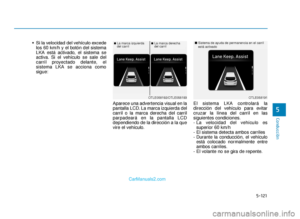 Hyundai Tucson 2019  Manual del propietario (in Spanish) 5-121
Conducción
• Si la velocidad del vehículo excedelos 60 km/h y el botón del sistema
LKA está activado, el sistema se
activa. Si el vehículo se sale del
carril proyectado delante, el
sistem