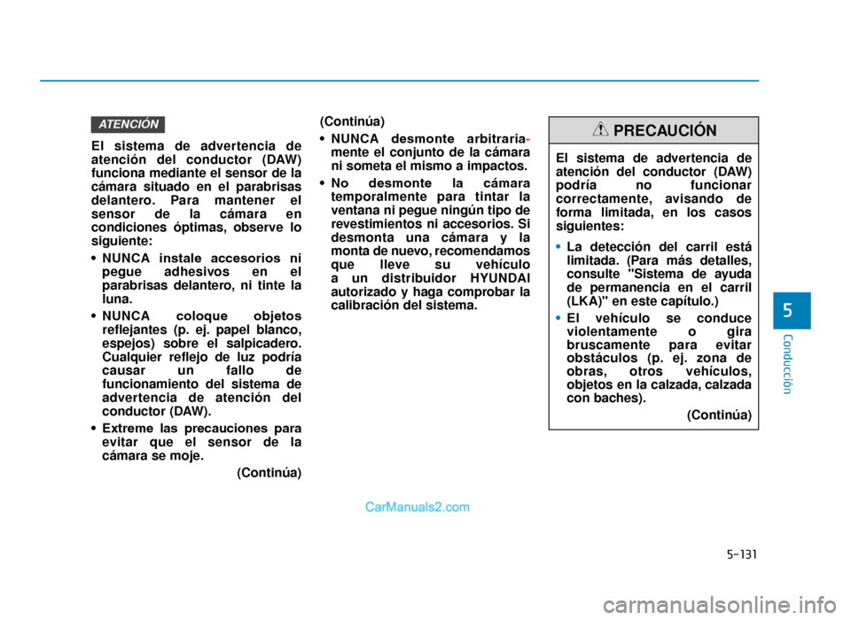 Hyundai Tucson 2019  Manual del propietario (in Spanish) 5-131
Conducción
El sistema de advertencia de
atención del conductor (DAW)
funciona mediante el sensor de la
cámara situado en el parabrisas
delantero. Para mantener el
sensor de la cámara en
cond