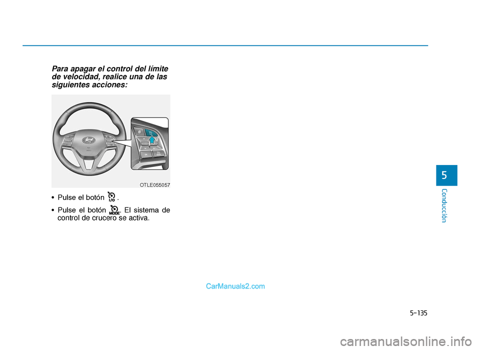 Hyundai Tucson 2019  Manual del propietario (in Spanish) 5-135
Conducción
Para apagar el control del límitede velocidad, realice una de lassiguientes acciones:
• Pulse el botón  .
• Pulse  el  botón  . El  sistema  de
control de crucero se activa.
5