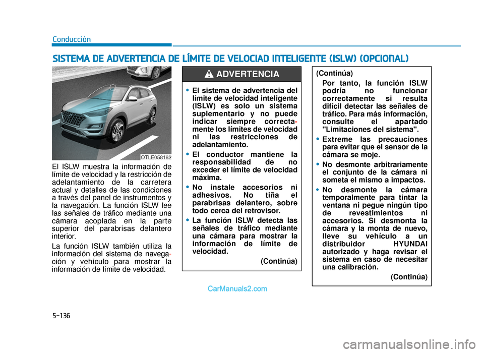 Hyundai Tucson 2019  Manual del propietario (in Spanish) 5-136
El ISLW muestra la información de
límite de velocidad y la restricción de
adelantamiento de la carretera
actual y detalles de las condiciones
a través del panel de instrumentos y
la navegaci