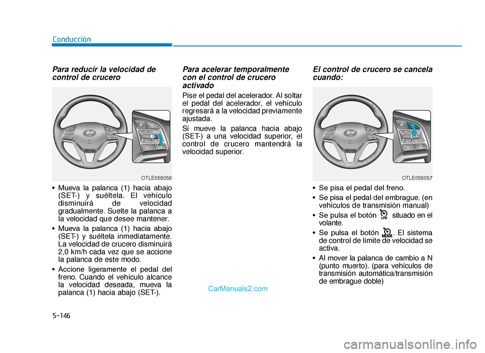 Hyundai Tucson 2019 Manual del propietario (in Spanish) 5-146
Conducción
Para reducir la velocidad decontrol de crucero
• Mueva la palanca (1) hacia abajo
(SET-) y suéltela. El vehículo
disminuirá de velocidad
gradualmente. Suelte la palanca a
l Hyundai Tucson 2019 Manual del propietario (in Spanish) 5-146
Conducción
Para reducir la velocidad decontrol de crucero
• Mueva la palanca (1) hacia abajo
(SET-) y suéltela. El vehículo
disminuirá de velocidad
gradualmente. Suelte la palanca a
l