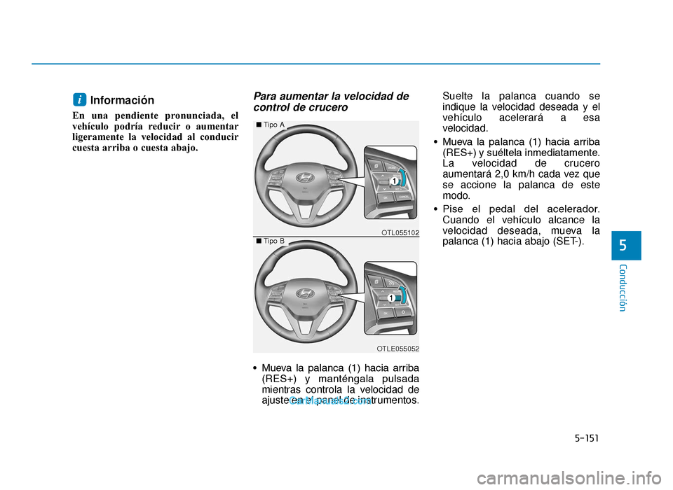 Hyundai Tucson 2019  Manual del propietario (in Spanish) 5-151
Conducción
5
Información
En una pendiente pronunciada, el
vehículo podría reducir o aumentar
ligeramente la velocidad al conducir
cuesta arriba o cuesta abajo.
Para aumentar la velocidad dec