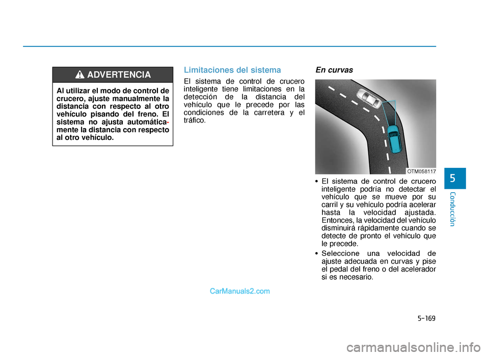 Hyundai Tucson 2019  Manual del propietario (in Spanish) 5-169
Conducción
Limitaciones del sistema 
El sistema de control de crucero
inteligente tiene limitaciones en la
detección de la distancia del
vehículo que le precede por las
condiciones de la carr