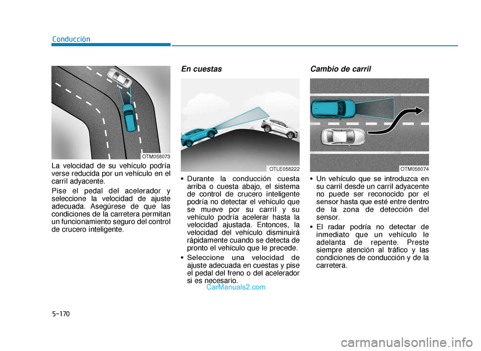 Hyundai Tucson 2019  Manual del propietario (in Spanish) 5-170
La velocidad de su vehículo podría
verse reducida por un vehículo en el
carril adyacente.
Pise el pedal del acelerador y
seleccione la velocidad de ajuste
adecuada. Asegúrese de que las
cond