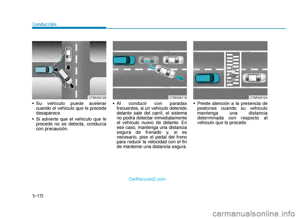 Hyundai Tucson 2019  Manual del propietario (in Spanish) 5-172
• Su  vehículo  puede  acelerarcuando el vehículo que le precede
desaparece.
• Si  advierte  que  el  vehículo  que  le precede no se detecta, conduzca
con precaución. • Al  conducir  