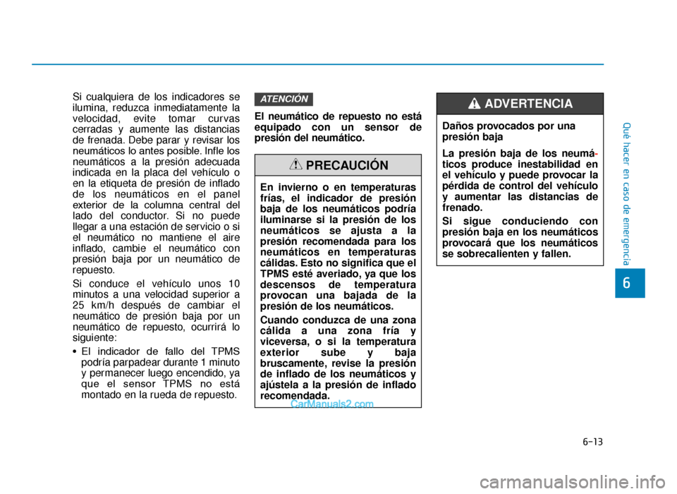 Hyundai Tucson 2019  Manual del propietario (in Spanish) 6-13
Qué hacer en caso de emergencia
6
Si cualquiera de los indicadores se
ilumina, reduzca inmediatamente la
velocidad, evite tomar curvas
cerradas y aumente las distancias
de frenada. Debe parar y 