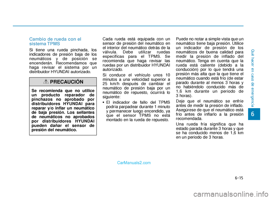 Hyundai Tucson 2019  Manual del propietario (in Spanish) 6-15
Qué hacer en caso de emergencia
6
Cambio de rueda con el
sistema TPMS
Si tiene una rueda pinchada, los
indicadores de presión baja de los
neumáticos y de posición se
encenderán. Recomendamos