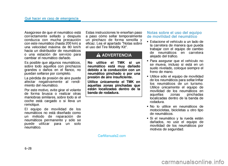 Hyundai Tucson 2019 Manual del propietario (in Spanish) 6-28
Qué hacer en caso de emergencia
Asegúrese de que el neumático está
correctamente sellado y después
conduzca con mucha precaución
con este neumático (hasta 200 km) a
una velocidad máxima Hyundai Tucson 2019 Manual del propietario (in Spanish) 6-28
Qué hacer en caso de emergencia
Asegúrese de que el neumático está
correctamente sellado y después
conduzca con mucha precaución
con este neumático (hasta 200 km) a
una velocidad máxima