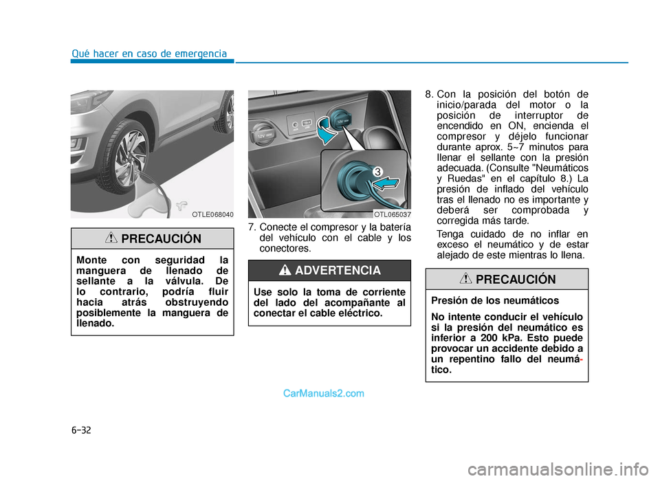 Hyundai Tucson 2019 Manual del propietario (in Spanish) 6-32
Qué hacer en caso de emergencia7. Conecte el compresor y la bateríadel vehículo con el cable y los
conectores. 8. Con la posición del botón de
inicio/parada del motor o la
posición de inter Hyundai Tucson 2019 Manual del propietario (in Spanish) 6-32
Qué hacer en caso de emergencia7. Conecte el compresor y la bateríadel vehículo con el cable y los
conectores. 8. Con la posición del botón de
inicio/parada del motor o la
posición de inter