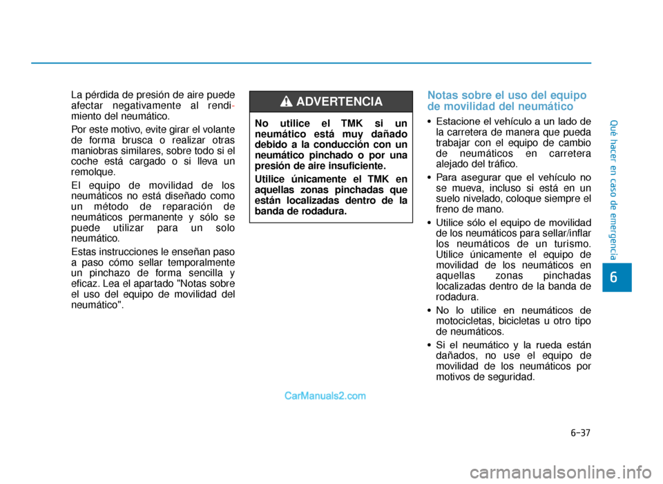 Hyundai Tucson 2019 Manual del propietario (in Spanish) 6-37
Qué hacer en caso de emergencia
La pérdida de presión de aire puede
afectar negativamente al rendi-
miento del neumático.
Por este motivo, evite girar el volante
de forma brusca o realizar ot Hyundai Tucson 2019 Manual del propietario (in Spanish) 6-37
Qué hacer en caso de emergencia
La pérdida de presión de aire puede
afectar negativamente al rendi-
miento del neumático.
Por este motivo, evite girar el volante
de forma brusca o realizar ot