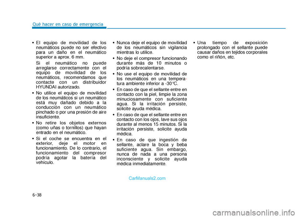 Hyundai Tucson 2019 Manual del propietario (in Spanish) 6-38
• El equipo de movilidad de losneumáticos puede no ser efectivo
para un daño en el neumático
superior a aprox. 6 mm.
Si el neumático no puede
arreglarse correctamente con el
equipo de Hyundai Tucson 2019 Manual del propietario (in Spanish) 6-38
• El equipo de movilidad de losneumáticos puede no ser efectivo
para un daño en el neumático
superior a aprox. 6 mm.
Si el neumático no puede
arreglarse correctamente con el
equipo de