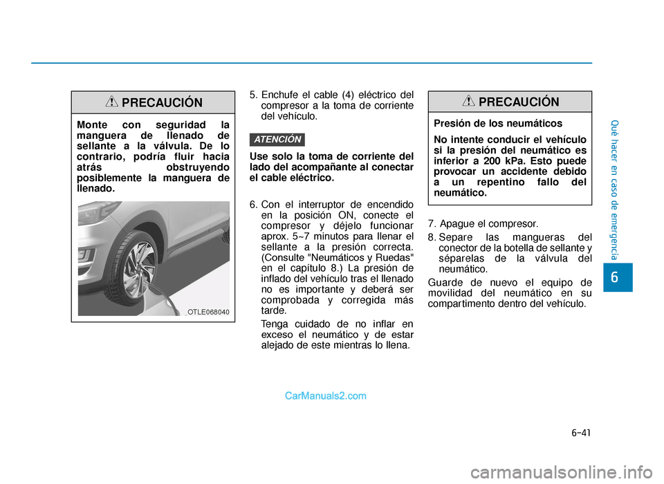 Hyundai Tucson 2019 Manual del propietario (in Spanish) 6-41
Qué hacer en caso de emergencia
5. Enchufe el cable (4) eléctrico delcompresor a la toma de corriente
del vehículo.
Use solo la toma de corriente del
lado del acompañante al conectar
el cable Hyundai Tucson 2019 Manual del propietario (in Spanish) 6-41
Qué hacer en caso de emergencia
5. Enchufe el cable (4) eléctrico delcompresor a la toma de corriente
del vehículo.
Use solo la toma de corriente del
lado del acompañante al conectar
el cable