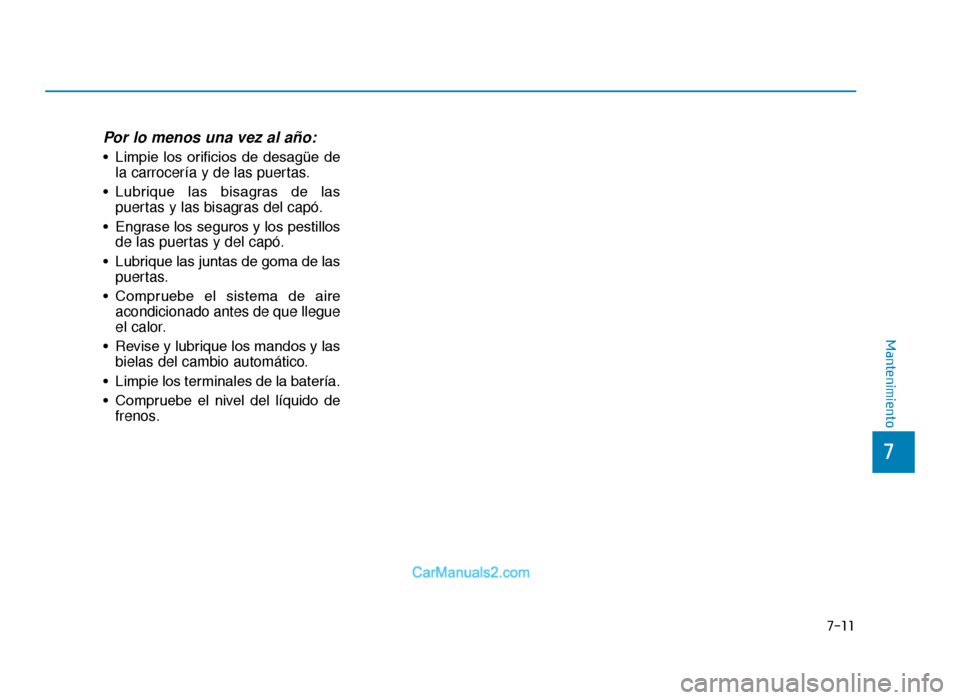 Hyundai Tucson 2019  Manual del propietario (in Spanish) Por lo menos una vez al año:
• Limpie  los  orificios  de  desagüe  dela carrocería y de las puertas.
• Lubrique  las  bisagras  de  las puertas y las bisagras del capó.
• Engrase los seguro