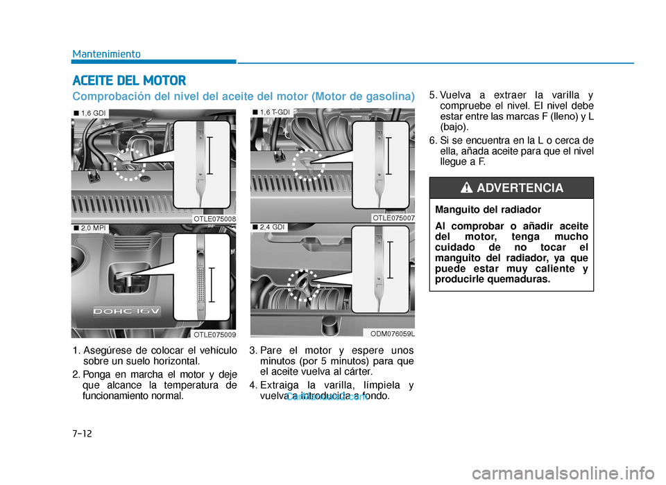 Hyundai Tucson 2019  Manual del propietario (in Spanish) ACEITE DEL MOTOR
5. Vuelva a extraer la varilla ycompruebe el nivel. El nivel debe
estar entre las marcas F (lleno) y L
(bajo).
6. Si se encuentra en la L o cerca de ella, añada aceite para que el ni