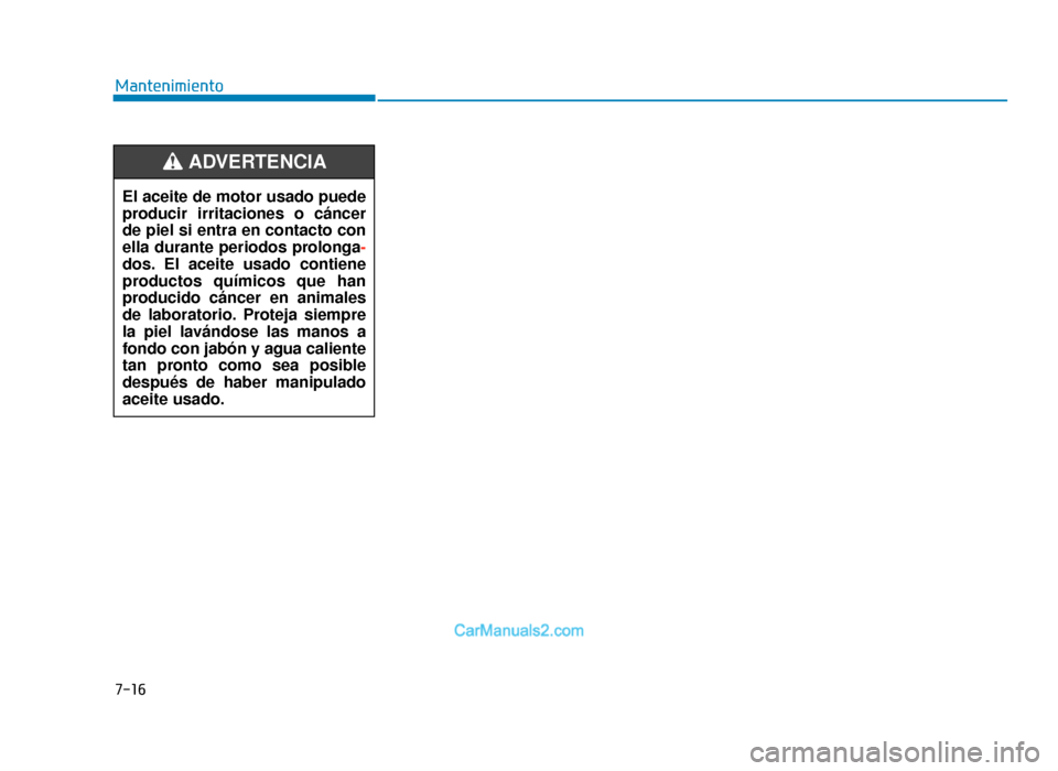 Hyundai Tucson 2019  Manual del propietario (in Spanish) Mantenimiento
7-16
El aceite de motor usado puede
producir irritaciones o cáncer
de piel si entra en contacto con
ella durante periodos prolonga-
dos. El aceite usado contiene
productos químicos que