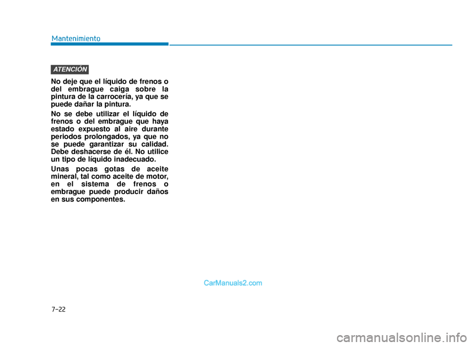 Hyundai Tucson 2019  Manual del propietario (in Spanish) Mantenimiento
7-22
No deje que el líquido de frenos o
del embrague caiga sobre la
pintura de la carrocería, ya que se
puede dañar la pintura.
No se debe utilizar el líquido de
frenos o del embragu