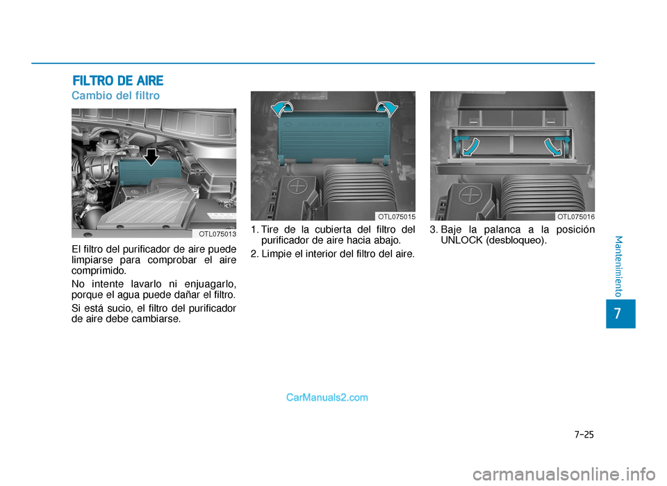 Hyundai Tucson 2019  Manual del propietario (in Spanish) 7-25
7
Mantenimiento
FILTRO DE AIRE
Cambio del filtro
El filtro del purificador de aire puede
limpiarse para comprobar el aire
comprimido.
No intente lavarlo ni enjuagarlo,
porque el agua puede dañar
