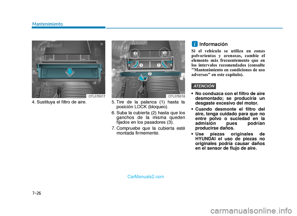 Hyundai Tucson 2019  Manual del propietario (in Spanish) 7-26
Mantenimiento
4. Sustituya el filtro de aire. 5. Tire  de  la  palanca  (1)  hasta  la
posición LOCK (bloqueo).
6. Suba la cubierta (2) hasta que los ganchos de la misma queden
fijados en los pa
