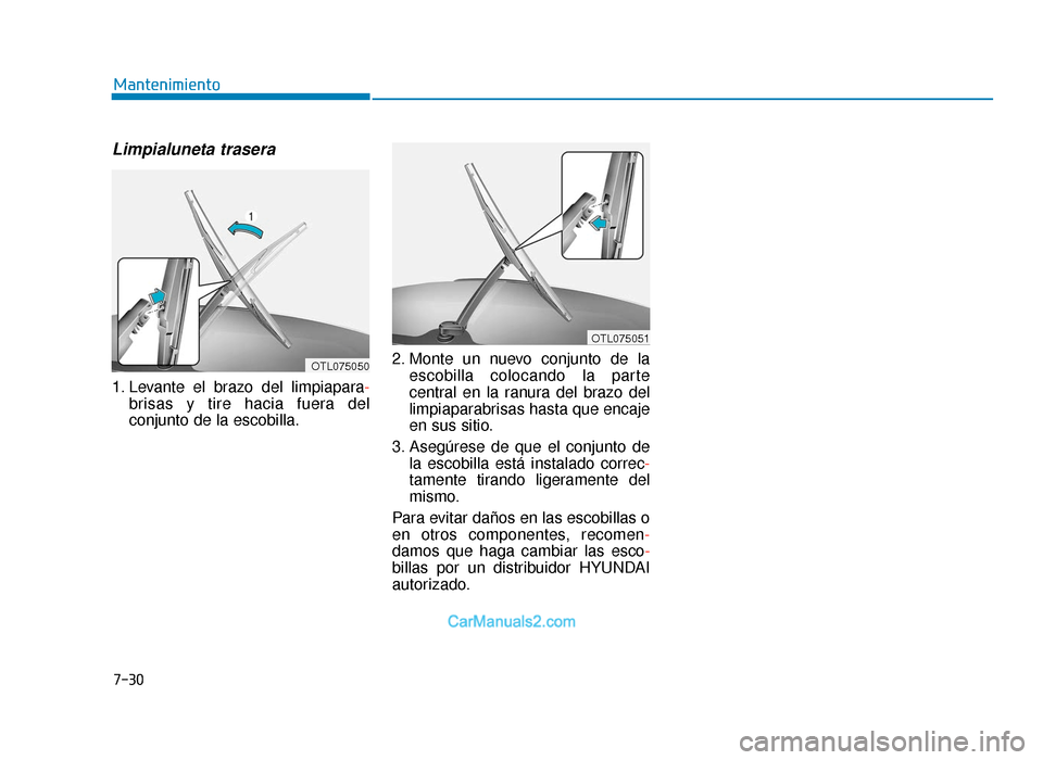 Hyundai Tucson 2019  Manual del propietario (in Spanish) 7-30
Mantenimiento
Limpialuneta trasera 
1. Levante el brazo del limpiapara-
brisas y tire hacia fuera del
conjunto de la escobilla. 2. Monte un nuevo conjunto de la
escobilla colocando la parte
centr