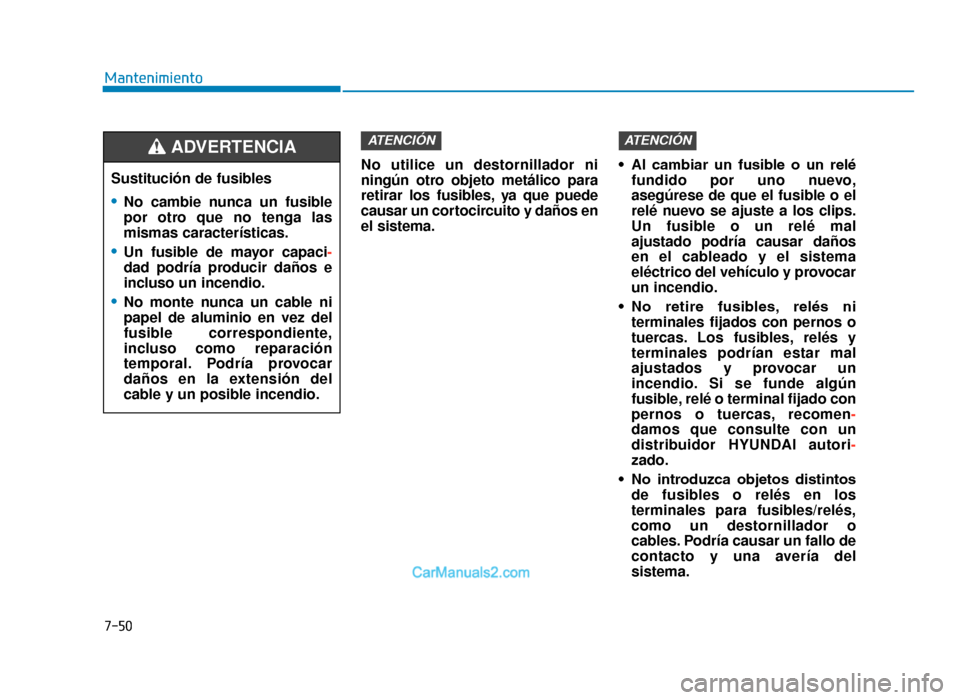 Hyundai Tucson 2019 Manual del propietario (in Spanish) 7-50
MantenimientoNo utilice un destornillador ni
ningún otro objeto metálico para
retirar los fusibles, ya que puede
causar un cortocircuito y daños en
el sistema. • Al cambiar un fusible o Hyundai Tucson 2019 Manual del propietario (in Spanish) 7-50
MantenimientoNo utilice un destornillador ni
ningún otro objeto metálico para
retirar los fusibles, ya que puede
causar un cortocircuito y daños en
el sistema. • Al cambiar un fusible o