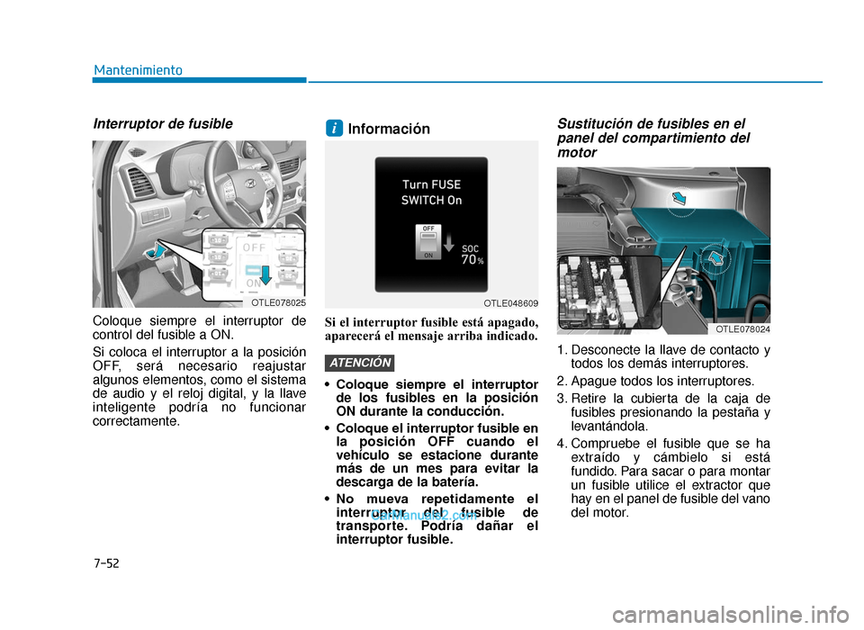 Hyundai Tucson 2019 Manual del propietario (in Spanish) 7-52
Mantenimiento
Interruptor de fusible
Coloque siempre el interruptor de
control del fusible a ON.
Si coloca el interruptor a la posición
OFF, será necesario reajustar
algunos elementos, como el Hyundai Tucson 2019 Manual del propietario (in Spanish) 7-52
Mantenimiento
Interruptor de fusible
Coloque siempre el interruptor de
control del fusible a ON.
Si coloca el interruptor a la posición
OFF, será necesario reajustar
algunos elementos, como el
