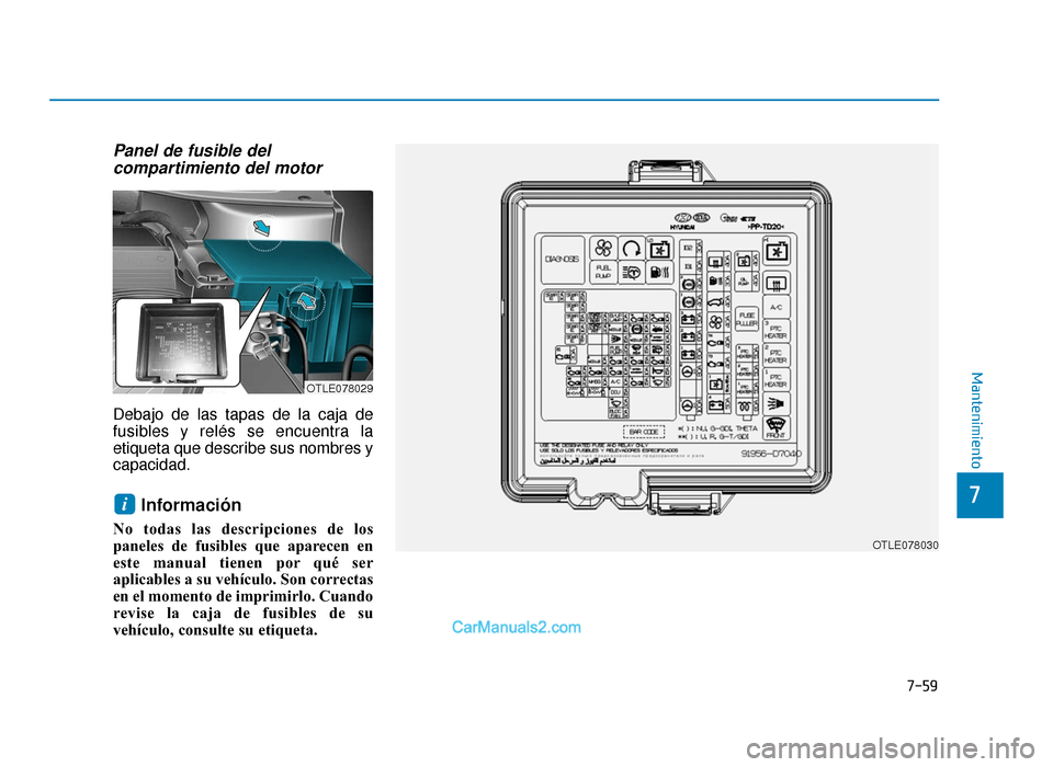 Hyundai Tucson 2019  Manual del propietario (in Spanish) 7-59
7
Mantenimiento
Panel de fusible delcompartimiento del motor 
Debajo de las tapas de la caja de
fusibles y relés se encuentra la
etiqueta que describe sus nombres y
capacidad.
Información
No to