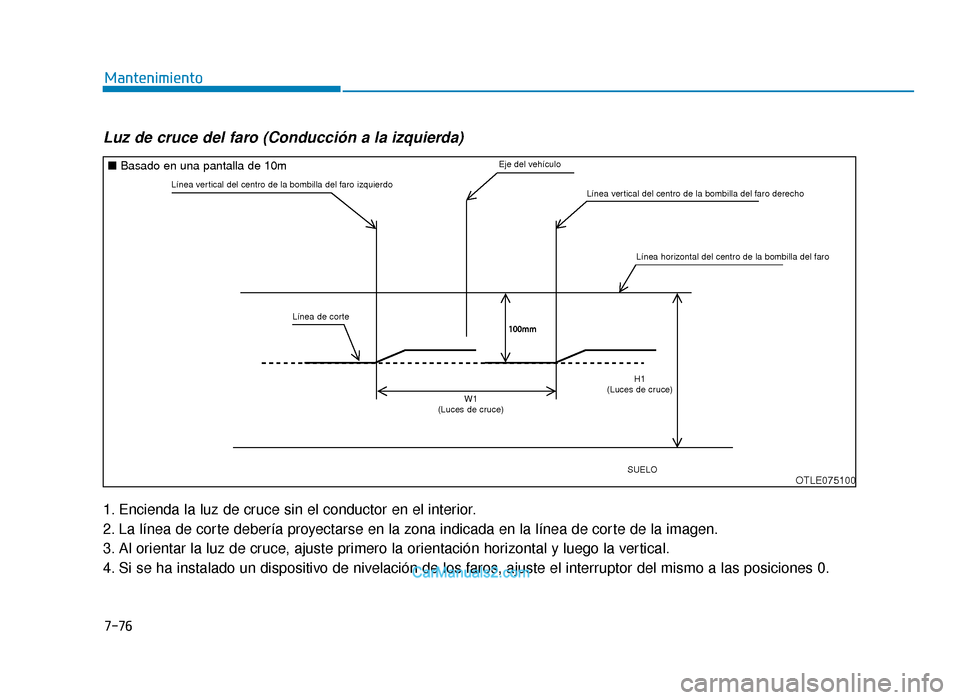 Hyundai Tucson 2019  Manual del propietario (in Spanish) 7-76
Mantenimiento
Luz de cruce del faro (Conducción a la izquierda)
1. Encienda la luz de cruce sin el conductor en el interior.
2. La línea de corte debería proyectarse en la zona indicada en la 