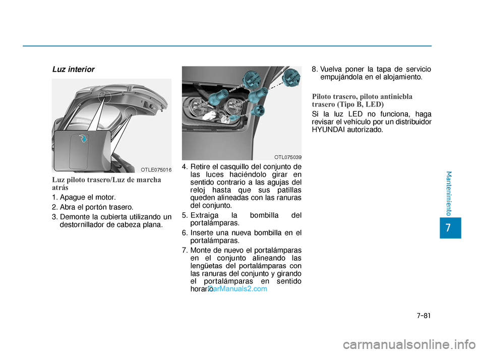 Hyundai Tucson 2019  Manual del propietario (in Spanish) 7-81
7
Mantenimiento
Luz interior
Luz piloto trasero/Luz de marcha
atrás
1. Apague el motor.
2. Abra el portón trasero.
3. Demonte la cubierta utilizando undestornillador de cabeza plana. 4. Retire 