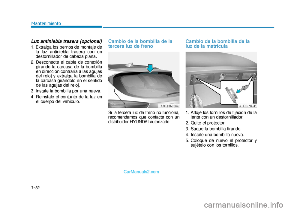 Hyundai Tucson 2019  Manual del propietario (in Spanish) 7-82
Mantenimiento
Luz antiniebla trasera (opcional)
1. Extraiga los pernos de montaje dela luz antiniebla trasera con un
destornillador de cabeza plana.
2. Desconecte el cable de conexión girando la