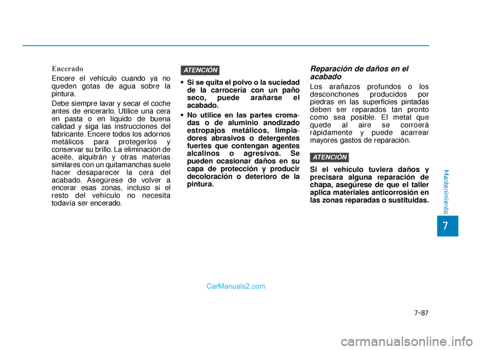 Hyundai Tucson 2019 Manual del propietario (in Spanish) 7-87
7
Mantenimiento
Encerado
Encere el vehículo cuando ya no
queden gotas de agua sobre la
pintura.
Debe siempre lavar y secar el coche
antes de encerarlo. Utilice una cera
en pasta o en líquido de Hyundai Tucson 2019 Manual del propietario (in Spanish) 7-87
7
Mantenimiento
Encerado
Encere el vehículo cuando ya no
queden gotas de agua sobre la
pintura.
Debe siempre lavar y secar el coche
antes de encerarlo. Utilice una cera
en pasta o en líquido de