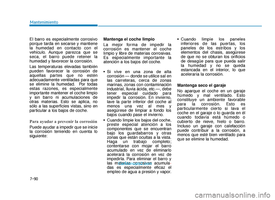 Hyundai Tucson 2019 Manual del propietario (in Spanish) 7-90
Mantenimiento
El barro es especialmente corrosivo
porque tarda en secarse y mantiene
la humedad en contacto con el
vehículo. Aunque parezca que se
seca, el barro puede retener la
humedad y favor Hyundai Tucson 2019 Manual del propietario (in Spanish) 7-90
Mantenimiento
El barro es especialmente corrosivo
porque tarda en secarse y mantiene
la humedad en contacto con el
vehículo. Aunque parezca que se
seca, el barro puede retener la
humedad y favor