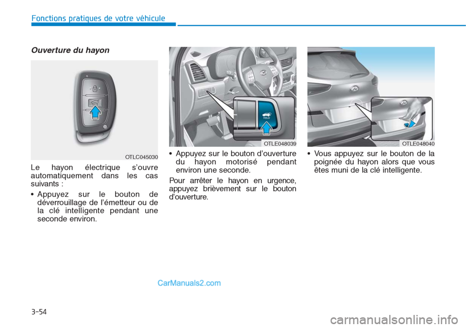 Hyundai Tucson 2019  Manuel du propriétaire (in French) 3-54
Fonctions pratiques de votre véhicule 
Ouverture du hayon
Le hayon électrique s’ouvre
automatiquement dans les cas
suivants :
• Appuyez sur le bouton de
déverrouillage de l’émetteur ou 