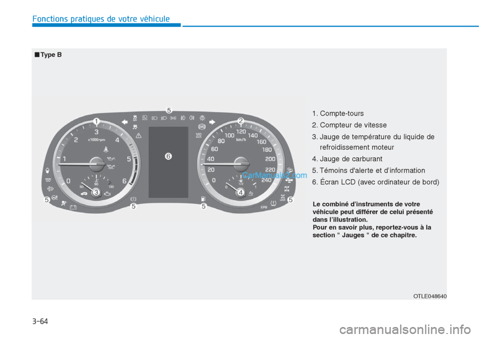 Hyundai Tucson 2019  Manuel du propriétaire (in French) 3-64
Fonctions pratiques de votre véhicule 
OTLE048640
■Type B
1. Compte-tours 
2. Compteur de vitesse 
3. Jauge de température du liquide de
refroidissement moteur 
4. Jauge de carburant 
5. Tém