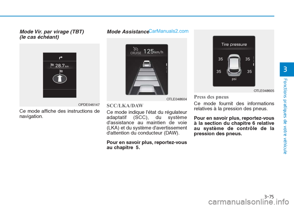 Hyundai Tucson 2019  Manuel du propriétaire (in French) 3-75
Fonctions pratiques de votre véhicule 
3
Mode Vir. par virage (TBT)
(le cas échéant) 
Ce mode affiche des instructions de
navigation.
Mode Assistance 
SCC/LKA/DAW
Ce mode indique létat du r