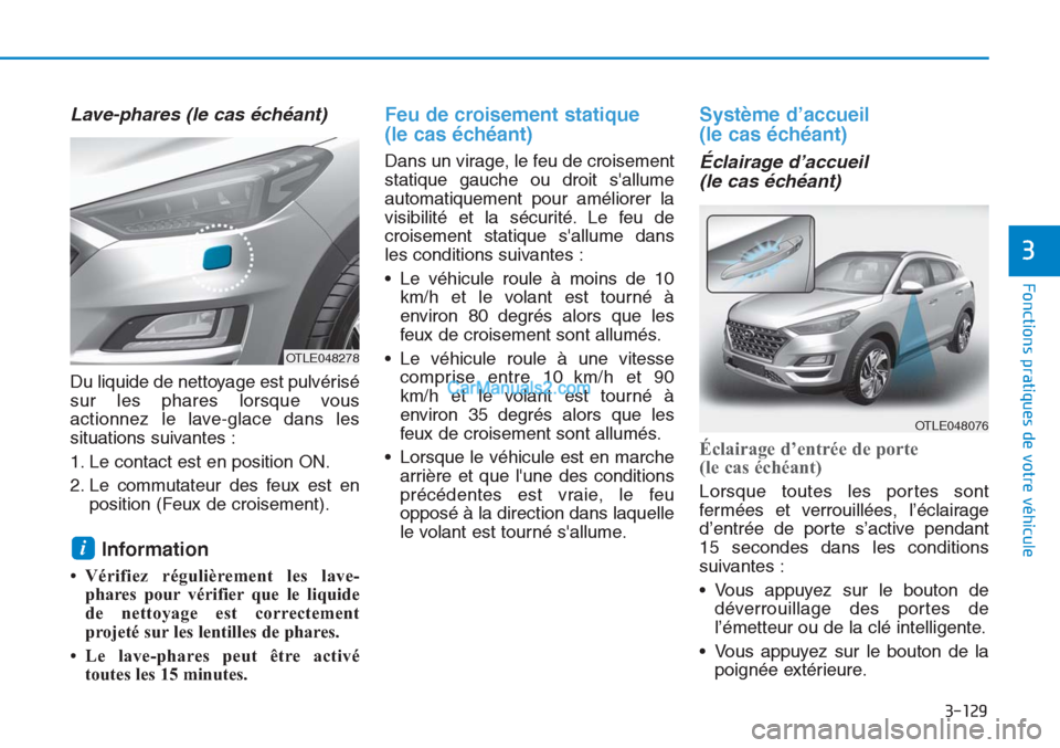 Hyundai Tucson 2019 Manuel du propriétaire (in French) 3-129
Fonctions pratiques de votre véhicule
3
Lave-phares (le cas échéant)
Du liquide de nettoyage est pulvérisé
sur les phares lorsque vous
actionnez le lave-glace dans les
situations suivantes Hyundai Tucson 2019 Manuel du propriétaire (in French) 3-129
Fonctions pratiques de votre véhicule
3
Lave-phares (le cas échéant)
Du liquide de nettoyage est pulvérisé
sur les phares lorsque vous
actionnez le lave-glace dans les
situations suivantes