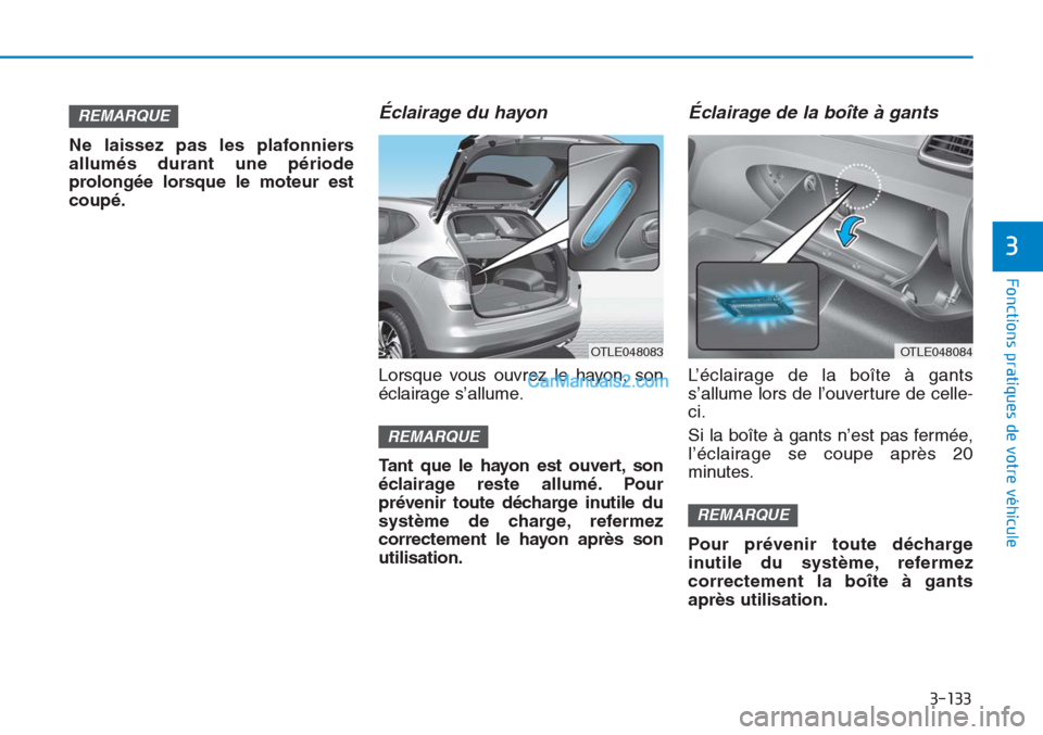 Hyundai Tucson 2019  Manuel du propriétaire (in French) 3-133
Fonctions pratiques de votre véhicule
3
Ne laissez pas les plafonniers
allumés durant une période
prolongée lorsque le moteur est
coupé.
Éclairage du hayon
Lorsque vous ouvrez le hayon, so
