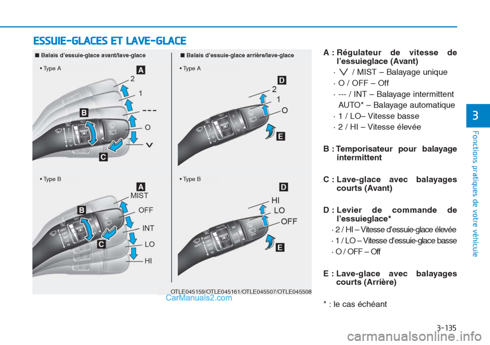 Hyundai Tucson 2019  Manuel du propriétaire (in French) 3-135
Fonctions pratiques de votre véhicule
3
A : Régulateur de vitesse de
l’essuieglace (Avant)
·  / MIST – Balayage unique
· O / OFF – Off
· --- / INT – Balayage intermittent 
AUTO* –