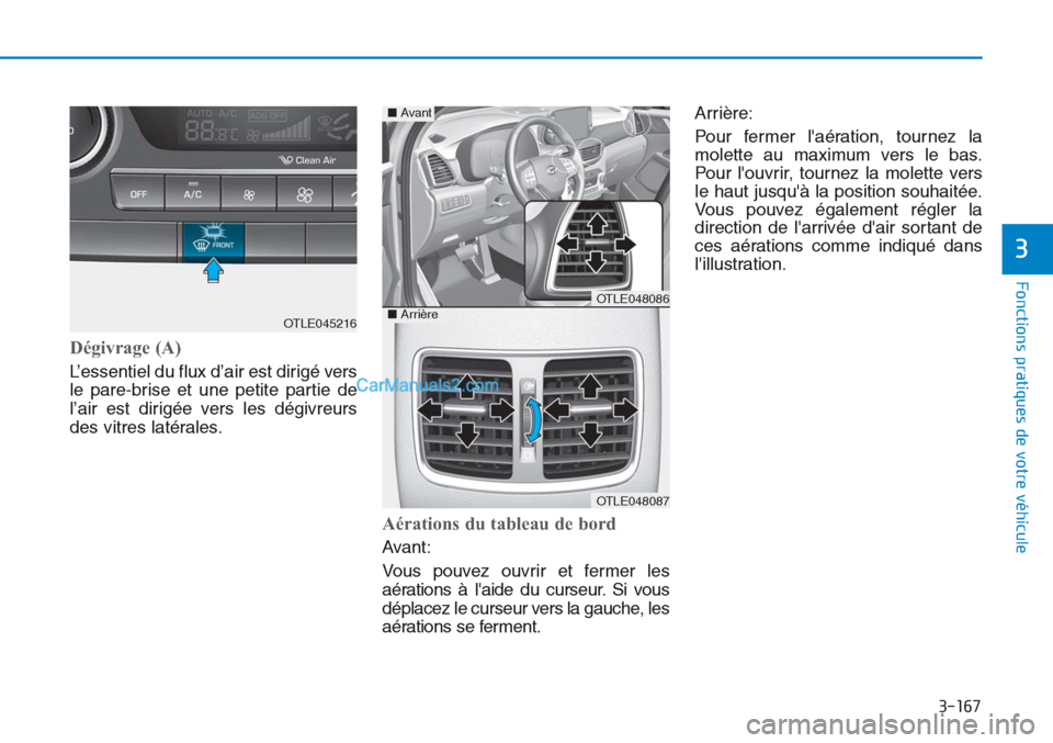 Hyundai Tucson 2019  Manuel du propriétaire (in French) 3-167
Fonctions pratiques de votre véhicule
3
Dégivrage (A)
L’essentiel du flux d’air est dirigé vers
le pare-brise et une petite partie de
l’air est dirigée vers les dégivreurs
des vitres 