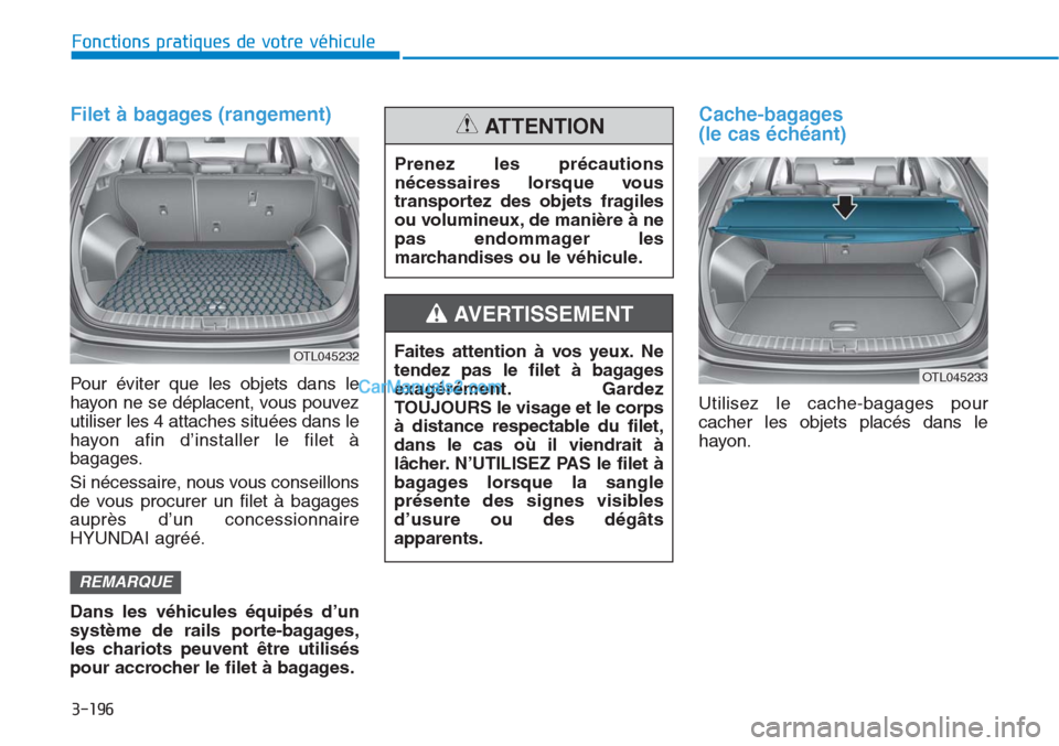 Hyundai Tucson 2019 Manuel du propriétaire (in French) 3-196
Fonctions pratiques de votre véhicule
Filet à bagages (rangement)
Pour éviter que les objets dans le
hayon ne se déplacent, vous pouvez
utiliser les 4 attaches situées dans le
hayon afin d Hyundai Tucson 2019 Manuel du propriétaire (in French) 3-196
Fonctions pratiques de votre véhicule
Filet à bagages (rangement)
Pour éviter que les objets dans le
hayon ne se déplacent, vous pouvez
utiliser les 4 attaches situées dans le
hayon afin d