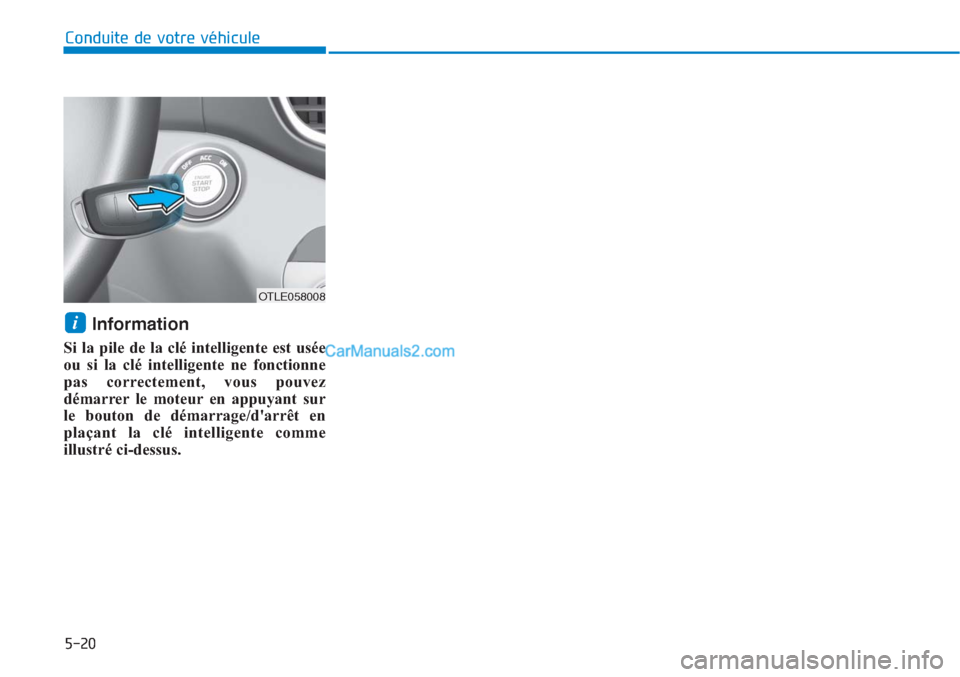 Hyundai Tucson 2019  Manuel du propriétaire (in French) 5-20
Conduite de votre véhicule
Information
Si la pile de la clé intelligente est usée
ou si la clé intelligente ne fonctionne
pas correctement, vous pouvez
démarrer le moteur en appuyant sur
le 