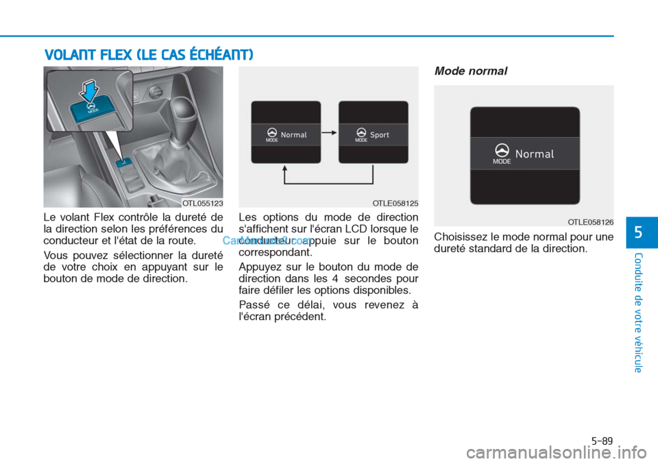 Hyundai Tucson 2019  Manuel du propriétaire (in French) 5-89
Conduite de votre véhicule
5
Le volant Flex contrôle la dureté de
la direction selon les préférences du
conducteur et létat de la route.
Vous pouvez sélectionner la dureté
de votre choix