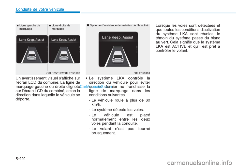 Hyundai Tucson 2019  Manuel du propriétaire (in French) 5-120
Conduite de votre véhicule
Un avertissement visuel saffiche sur
lécran LCD du combiné. La ligne de
marquage gauche ou droite clignote
sur lécran LCD du combiné, selon la
direction dans l