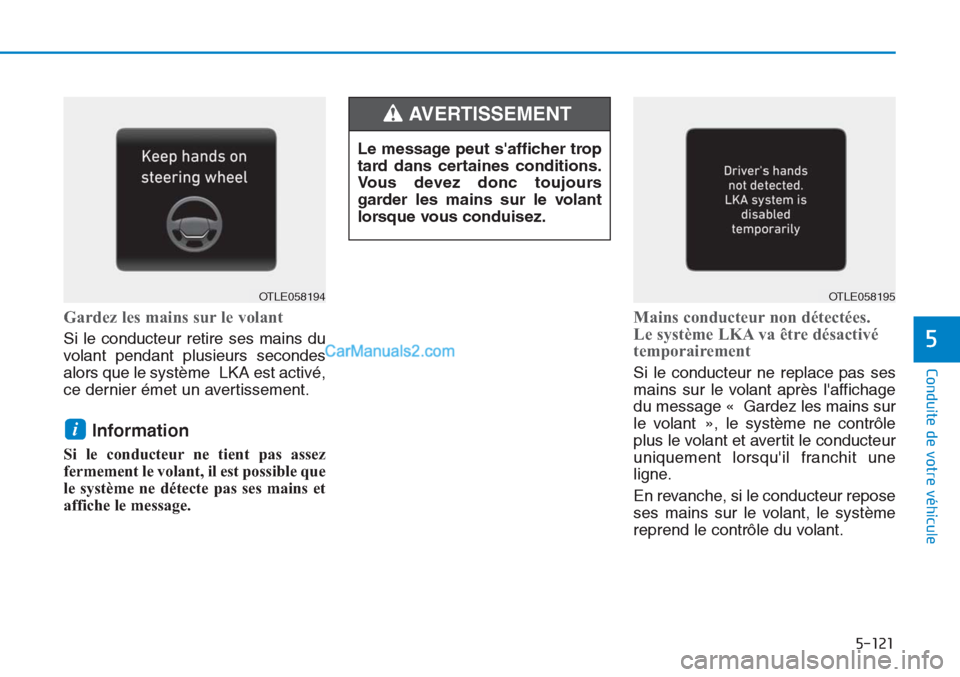 Hyundai Tucson 2019  Manuel du propriétaire (in French) 5-121
Conduite de votre véhicule
5
Gardez les mains sur le volant
Si le conducteur retire ses mains du
volant pendant plusieurs secondes
alors que le système LKA est activé,
ce dernier émet un ave